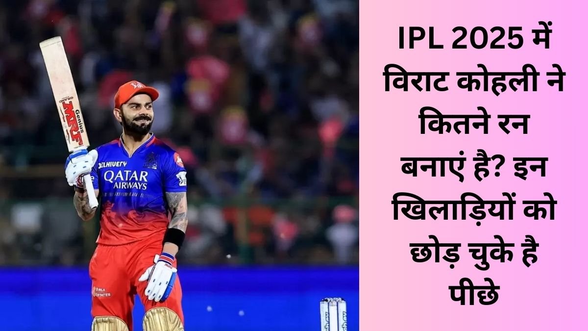 virat kohli ne ipl 2025 mein kitne run banaye hain, Virat Kohli Total Runs in IPL 2025