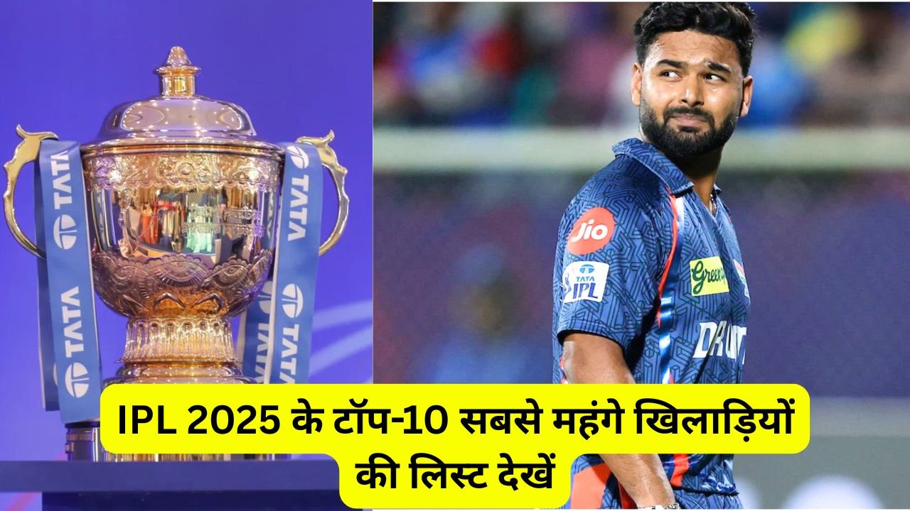 IPL 2025 का सबसे महंगा खिलाड़ी कौन है? साथ में टॉप-10 लिस्ट भी देखें